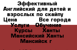 Эффективный Английский для детей и взрослых по скайпу › Цена ­ 2 150 - Все города Услуги » Обучение. Курсы   . Ханты-Мансийский,Ханты-Мансийск г.